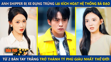 Anh Shipper Bị Xe Đụng Trúng Lại Kích Hoạt Hệ Thống Bá Đạo, Từ Tay Trắng Trở Thành Tỷ Phú Thế Giới