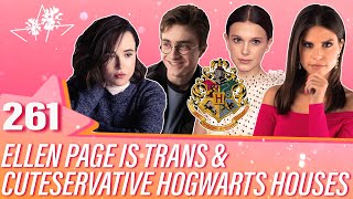 Ep 261 | Ellen Page Is Trans \& Cuteservative Hogwarts Houses