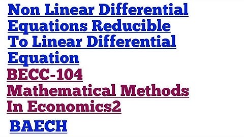 Differential Equations Reducible To Linear Equation BECC-104 Mathematical Methods In Economics2BAECH