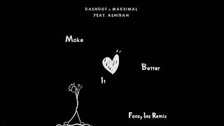 Dashdot, Maxximal feat Ashibah - Make It Better (Fancy Inc Remix)