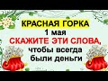 Праздник Красная горка 1 мая: скажите эти слова, чтобы всегда были деньги приметы, что нельзя делать