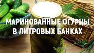 Маринованные огурцы в литровых банках — 100% проверенный рецепт вкусных огурцов