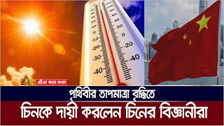 পৃথিবীর তাপমাত্রা বৃদ্ধিতে চিনকে দায়ী করলেন চিনের বিজ্ঞানীরা | World Temperature | China |