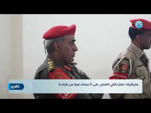 مليشيات حفتر تلقي القبض على 5 سجناء فروا من قرنادة