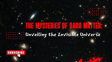 The Mysteries of Dark Matter: Unveiling the Invisible Universe