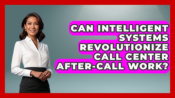 Can Intelligent Systems Revolutionize Call Center After-Call Work? - Call Center Pro Strategies