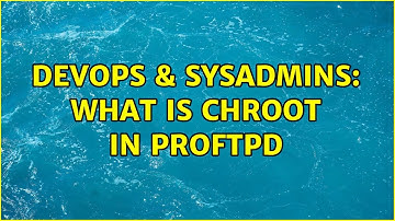 DevOps & SysAdmins: What is chroot in proftpd