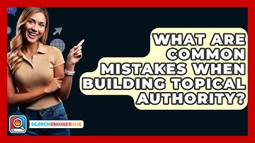 What Are Common Mistakes When Building Topical Authority? - SearchEnginesHub.com