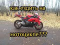 КАК ЕЗДИТЬ НА МОТОЦИКЛЕ???