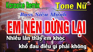 Karaoke Em Nên Dừng Lại Remix Tone Nữ | Bass Siêu Mạnh