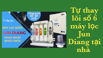 Cách thay lõi số 6 máy lọc nước không dùng điện Jun Diang tại nhà
