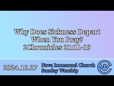 2024.10.27 Sunday Worship: Why Does Sickness Depart When You Pray?(2Chronicles 21:11-19)