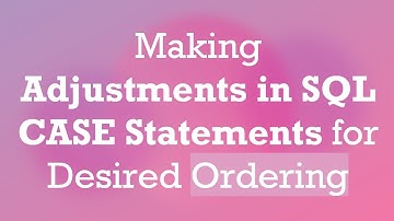 Making Adjustments in SQL CASE Statements for Desired Ordering