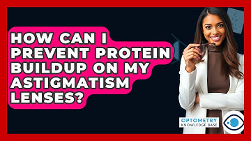 How Can I Prevent Protein Buildup On My Astigmatism Lenses? - Optometry Knowledge Base