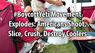 #BoycottYeti Movement Explodes: Americans Shoot, Slice, Crush, Destroy Coolers