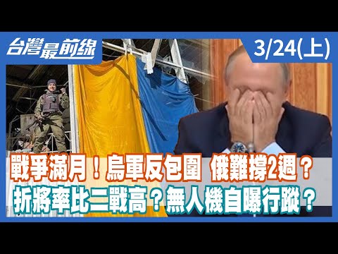 戰爭滿月！烏軍反包圍 俄難撐2週？ 折將率比二戰高？無人機自曝行蹤？【台灣最前線】2022.03.24(上)