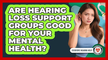 Are Hearing Loss Support Groups Good For Your Mental Health? - Everyday Hearing Help
