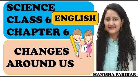 Changes Around Us: Class 6 Science : Chapter 6 in English