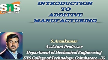 INTRODUCTION TO ADDITIVE MANUFACTURING / S,ARUNKUMAR / APME / SNSCT