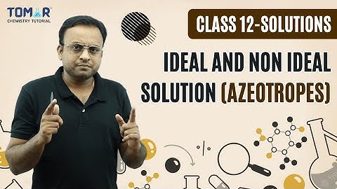 CLASS 12- SOLUTIONS  (Ideal and Non Ideal solution & azeotropes)