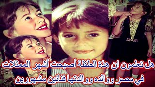 هل تعلمون ان هذة الطفلة أصبحت أشهر الممثلات في مصر ووالده ووالدتها فنانين مشهورين