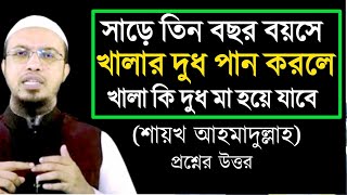 সাড়ে তিন বছর বয়সে খালার দুধ পান করলে খালাকে দুধ মা হয়ে যাবে শায়খ আহমাদুল্লাহ প্রশ্নের উত্তর