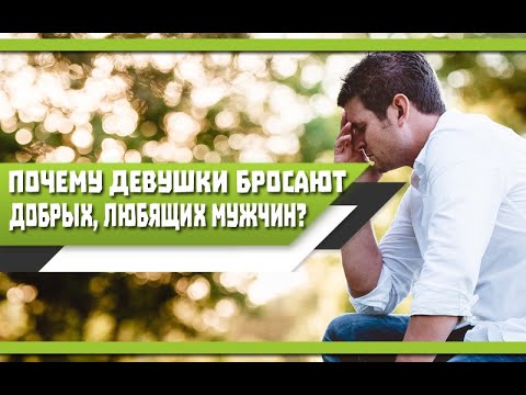 Почему ДЕВУШКИ не воспринимают и бросают ДОБРЫХ, ЛЮБЯЩИХ ПАРНЕЙ?