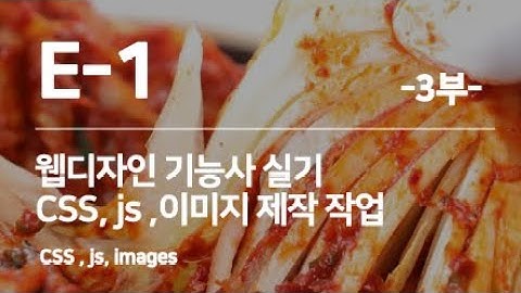 웹디자인기능사 E 1유형김치 이야기  3부 CSS, JS, IMAGES