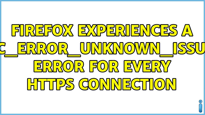 Firefox experiences a sec_error_unknown_issuer error for every HTTPS connection (2 Solutions!!)