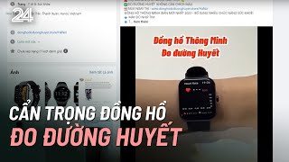 Cẩn trọng đồng hồ đo đường huyết | VTV24