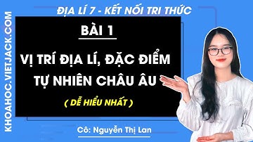 Địa lí Lớp 7 Bài 1: Vị trí địa lí, đặc điểm tự nhiên Châu Âu | Kết nối tri thức (DỄ HIỂU NHẤT)