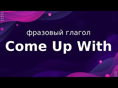 Come Up With – Фразовый глагол  – Перевод и произношение