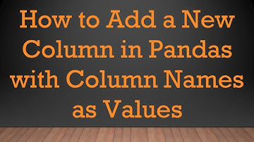 How to Add a New Column in Pandas with Column Names as Values