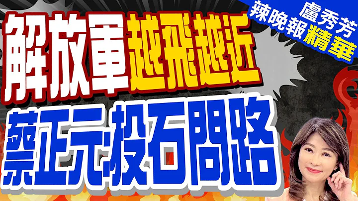 轮番闯南北 解放军距台湾空域愈来愈近 | 解放军越飞越近 蔡正元:投石问路 |【卢秀芳辣晚报】精华版@CtiNews - 天天要闻