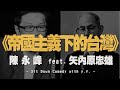 '21.02.25【世界一把抓】陳永峰 feat. 矢內原忠雄《帝國主義下的台灣》