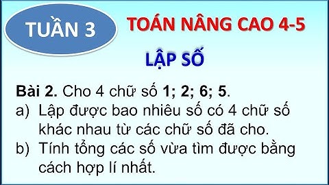 Toán nâng cao 4-5 _LẬP SỐ_ P2.3_ Cho 4 chữ số 1; 2; 6; 5. Lập số có 4 chữ số khác nhau. Tính tổng