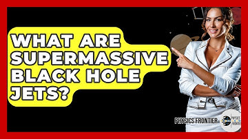 What Are Supermassive Black Hole Jets? - Physics Frontier