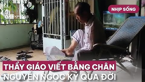 Nhịp sống : Thầy giáo viết bằng chân Nguyễn Ngọc Ký qua đời | VnExpress