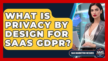 What Is Privacy By Design For SaaS GDPR? - Saas Marketing Wizards