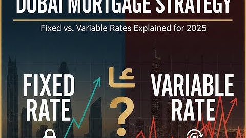 Dubai Mortgage Strategy 2025: Fixed vs. Variable Rates Explained for Maximum Returns