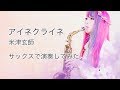 【アイネクライネ／米津玄師 】サックスで吹いてみた【ユッコ・ミラー】