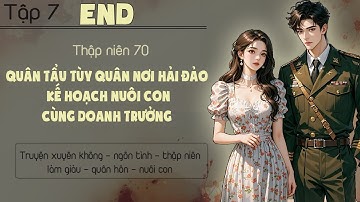 Tập 7 : Thập niên 70 quân tẩu tùy quân nơi hải đảo kế hoạch nuôi con cùng doanh trưởng - End