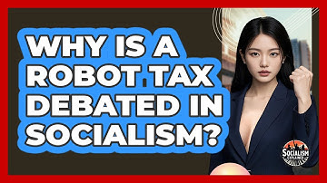 Why Is A Robot Tax Debated In Socialism? - Socialism Explained