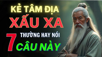 Cổ Nhân Dạy. Kẻ Có TÂM ĐỊA XẤU XA Thường Nói 7 Lời Này!