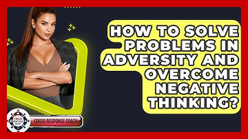 How To Solve Problems In Adversity And Overcome Negative Thinking? - Crisis Response Coach