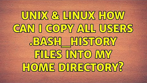 Unix & Linux: How can I copy all users .bash_history files into my home directory? (2 Solutions!!)