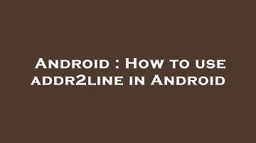 Android : How to use addr2line in Android