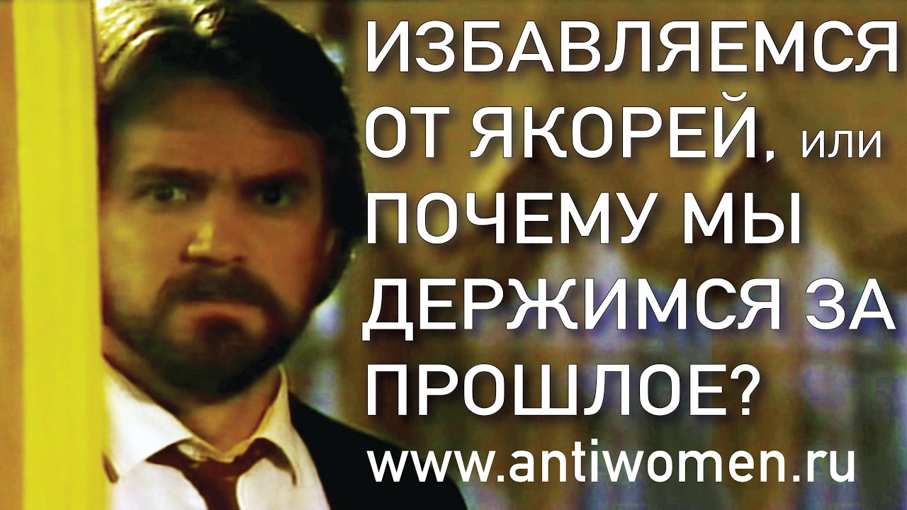 ИЗБАВЛЯЕМСЯ ОТ ЯКОРЕЙ ИЛИ ПОЧЕМУ МЫ ДЕРЖИМСЯ ЗА СВОЕ ПРОШЛОЕ