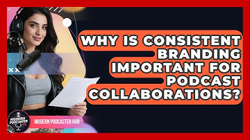 Why Is Consistent Branding Important For Podcast Collaborations? - Modern Podcaster Hub