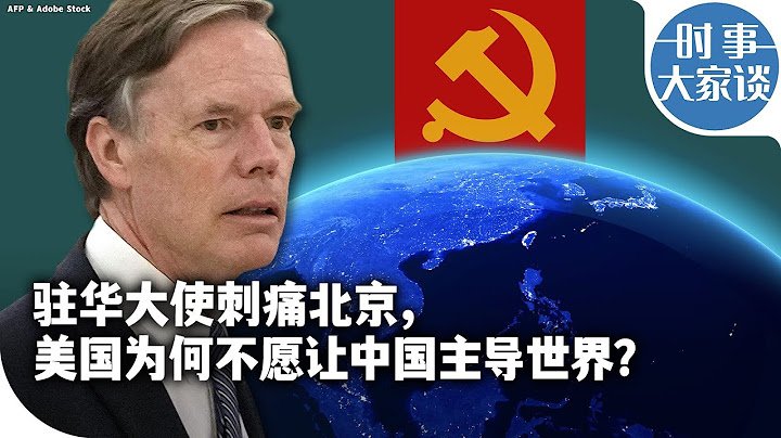 时事大家谈：驻华大使刺痛北京，美国为何不希望中国主导世界？